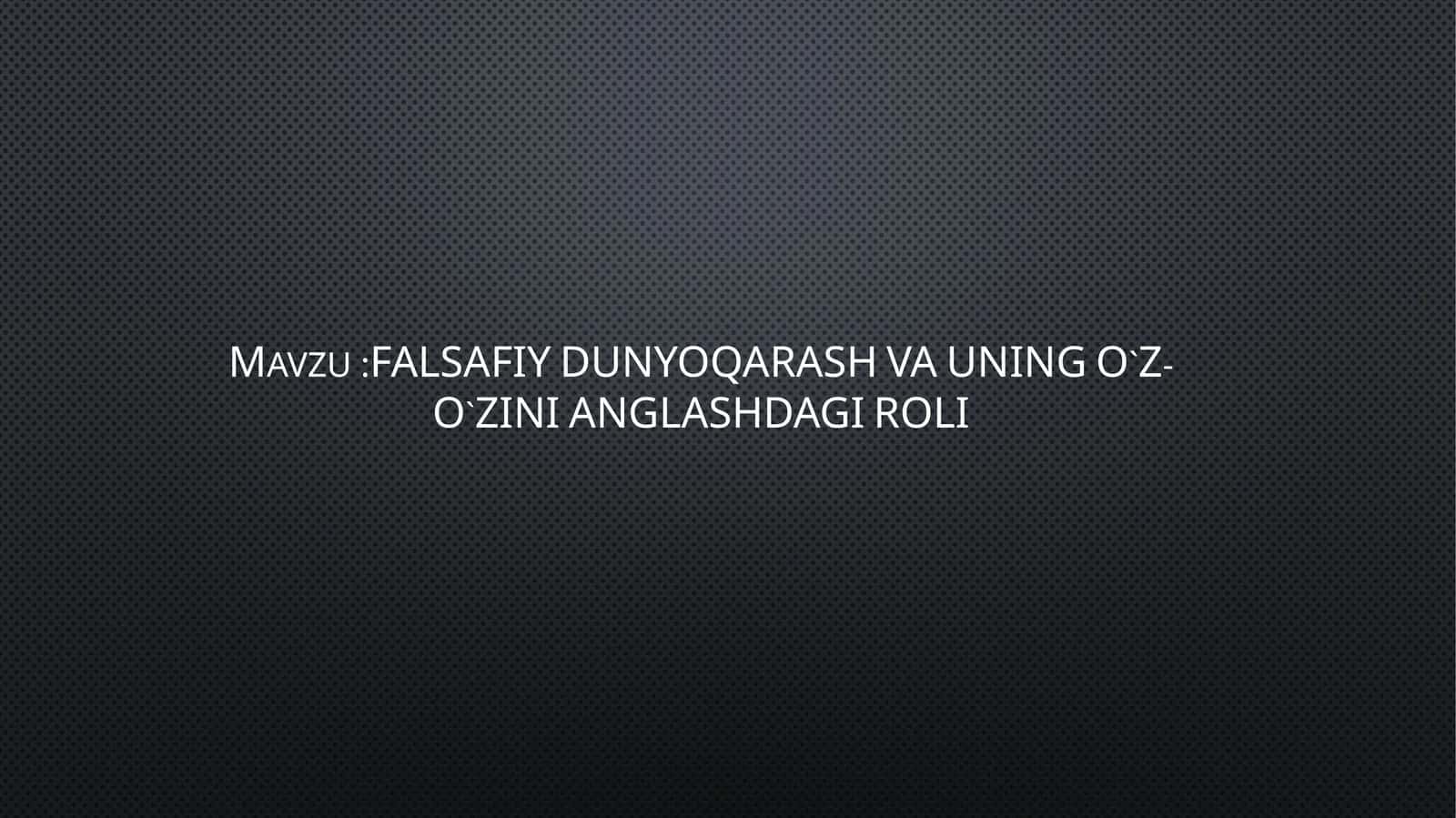 FALSAFIY DUNYOQARASH VA UNING O`Z-O`ZINI ANGLASHDAGI ROLI