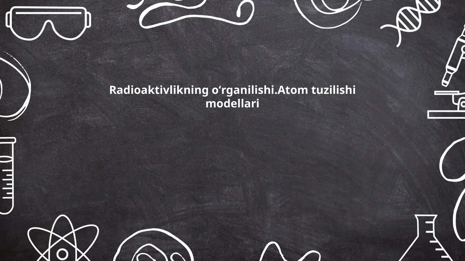 Radioaktivlikning oʻrganilishi.Atom tuzilishi modellari