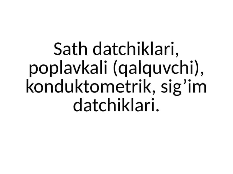 Sath datchiklari, poplavkali (qalquvchi), konduktometrik, sig’im datchiklari.
