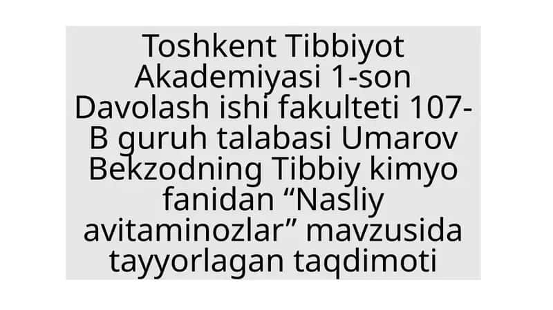 Toshkent Tibbiyot Akademiyasi 1-son Davolashishi fakulteti 107-B guruhi talabasi Umarov Bekzodning Tibbiy kimyo fanidan "Nasliya vitamin ozlar" mavzusida taqdimoti