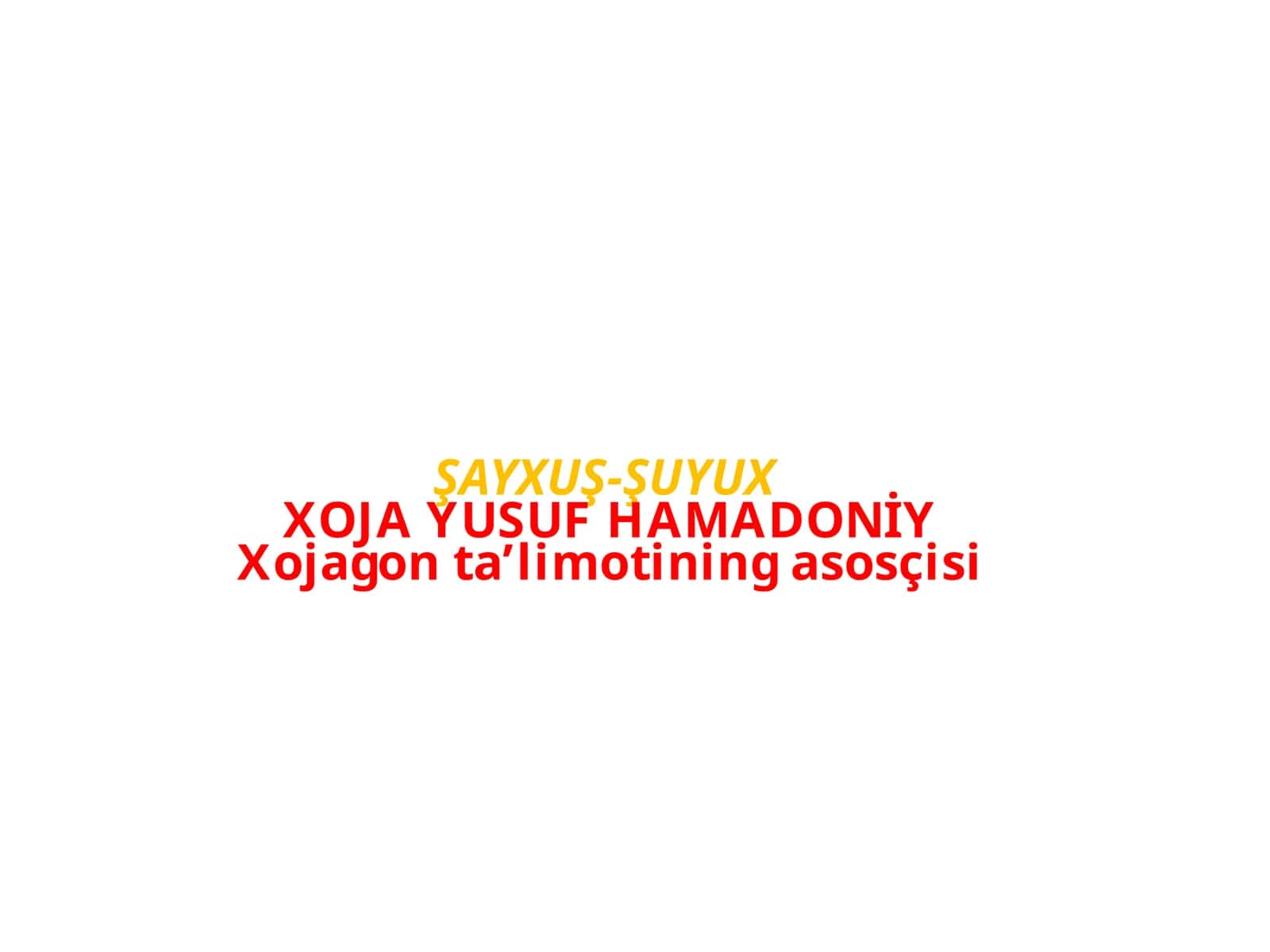 ŞAYXUŞ-ŞUYUX XOJA YUSUF HAMADONİY Xojagon ta’limotining asosçisi
