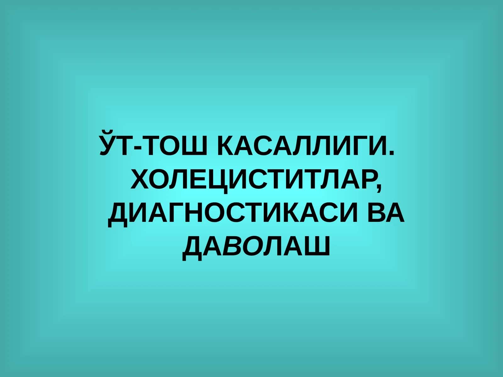 ЎТ-ТОШ КАСАЛЛИГИ. ХОЛЕЦИСТИТЛАР, ДИАГНОСТИКАСИ ВА ДАВОЛАШ
