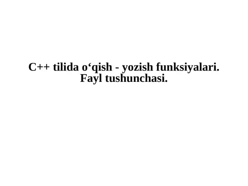 C++ tilida o‘qish - yozish funksiyalari. Fayl tushunchasi.