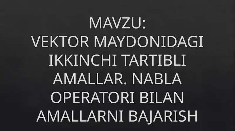 VEKTOR MAYDONIDAGI IKKINCHI TARTIBLI AMALLAR. NABLA OPERATORI BILAN AMALLARNI BAJARISH