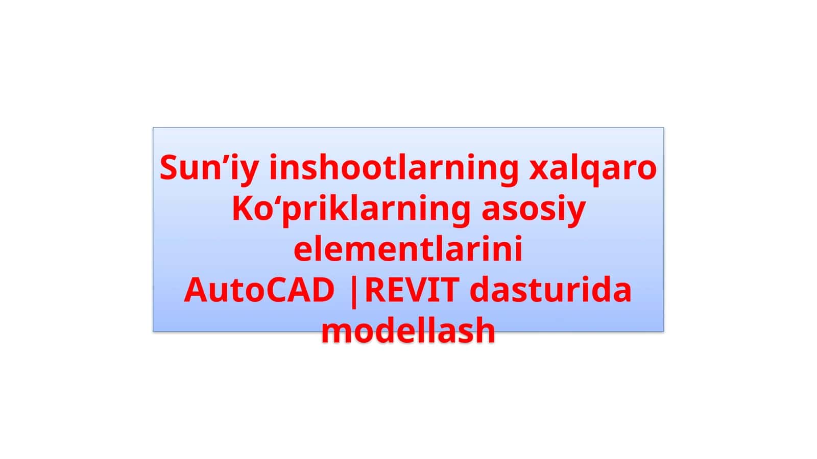Sun’iy inshootlarning xalqaro. Ko‘priklarning asosiy elementlarini. AutoCAD REVIT dasturida modellash