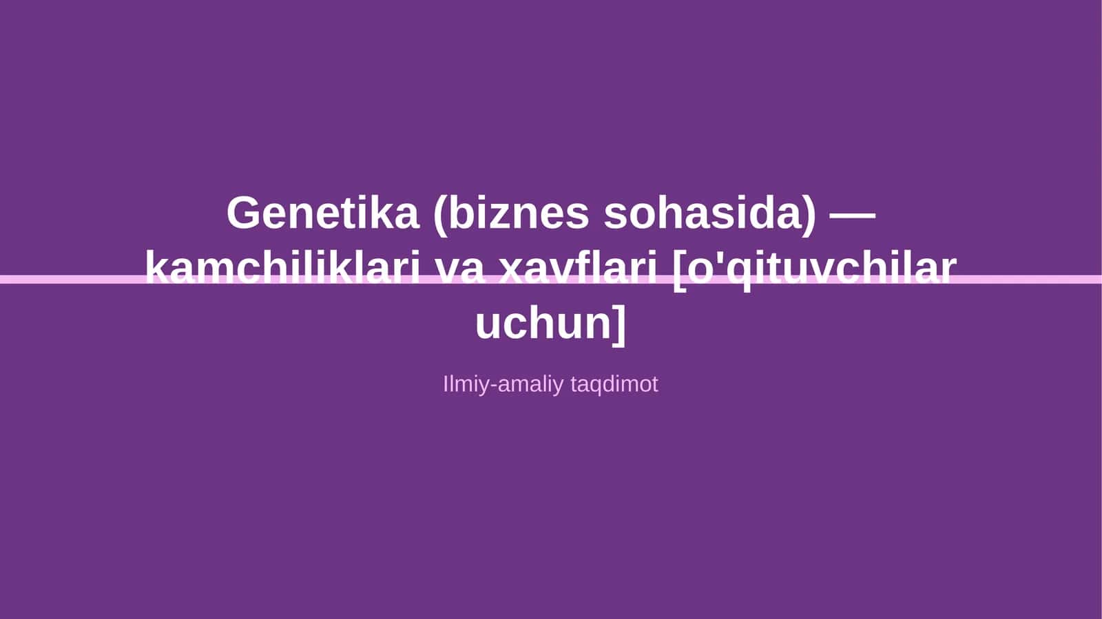 Genetika (biznes sohasida) — kamchiliklari va xavflari [o'qituvchilar uchun]