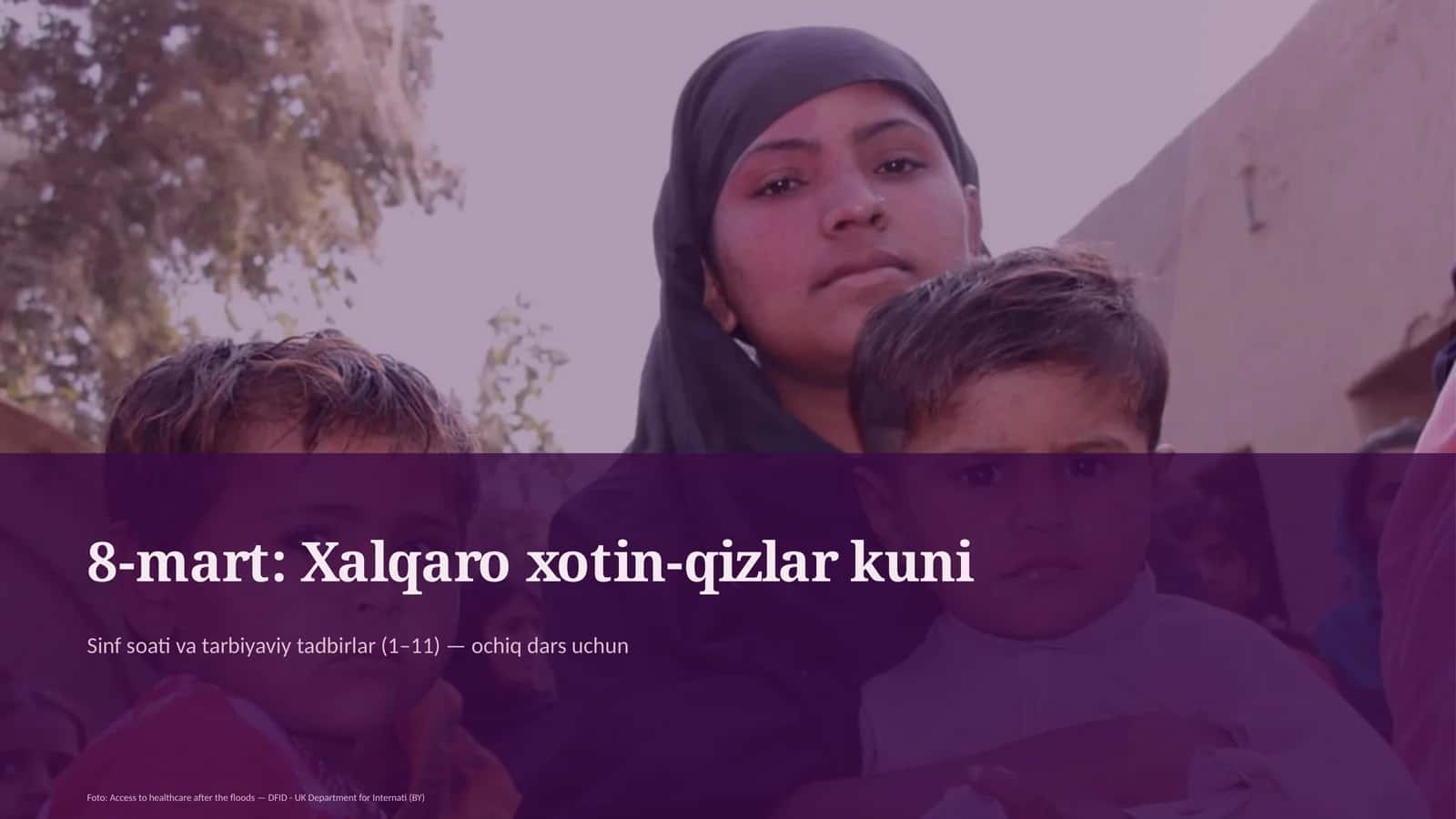8-mart: Xalqaro xotin-qizlar kuni Sinf soati va tarbiyaviy tadbirlar (1– 11) — ochiq dars uchun Foto: Access to healthcare after the floods — DFID - UK Department for Internati (BY) Dars rejasi PPT_GENRATOR_CLAUDE