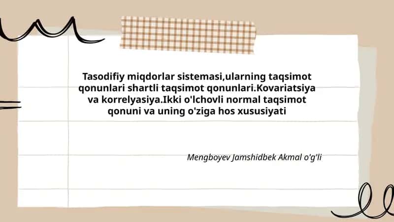 Tasodifiy miqdorlar sistemasi,ularning taqsimot qonunlari shartli taqsimot qonunlari.Kovariatsiya va korrelyasiya.Ikki o'lchovli normal taqsimot qonuni va uning o'ziga hos xususiyati