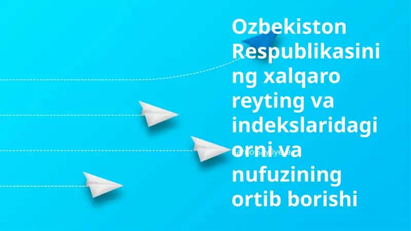Ozbekiston Respublikasining xalqaro reyting va indekslaridagi orni va nufuzining ortib borishi