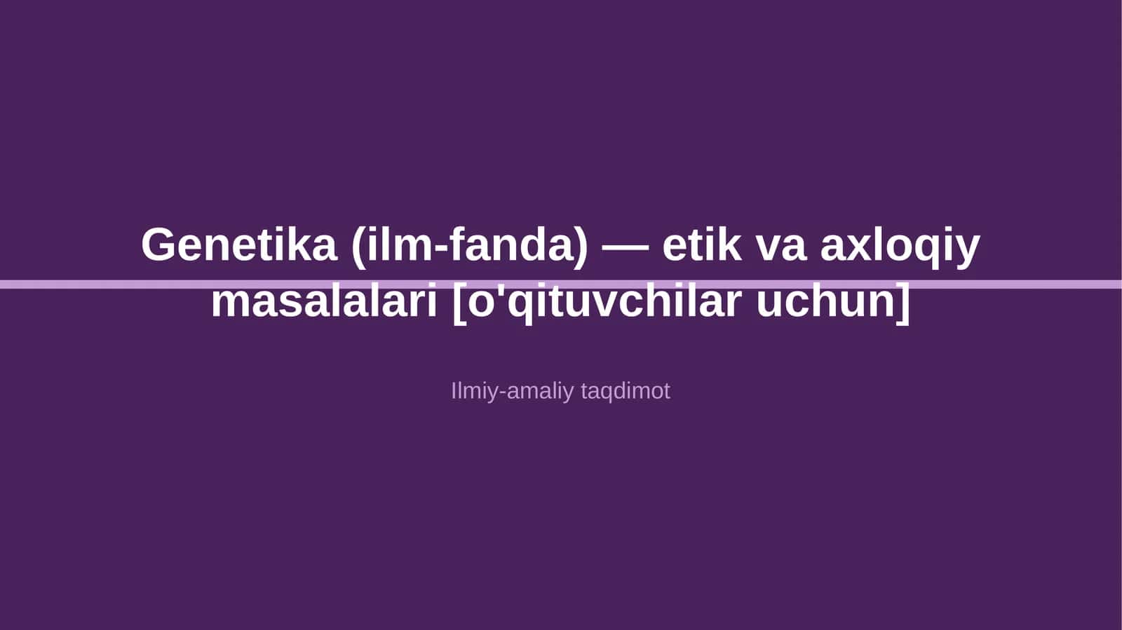Genetika (ilm-fanda) — etik va axloqiy masalalari [o'qituvchilar uchun]