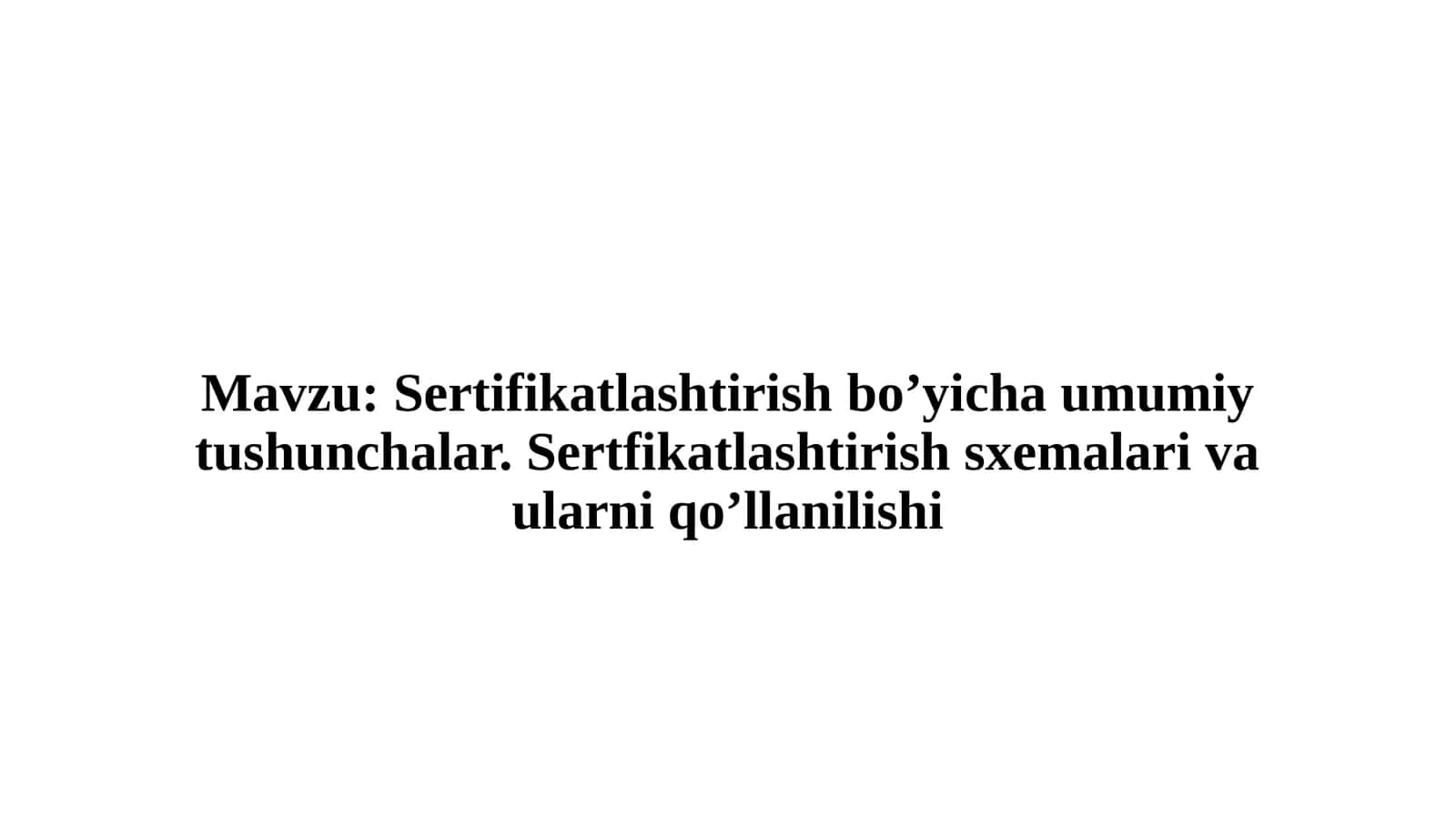 Sertifikatlashtirish bo’yicha umumiy tushunchalar. Sertifikatlashtirish sxemalari va ularni qo’llanilishi