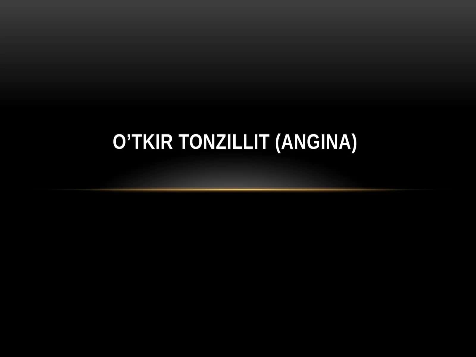 O’TKIR TONZILLIT (ANGINA)