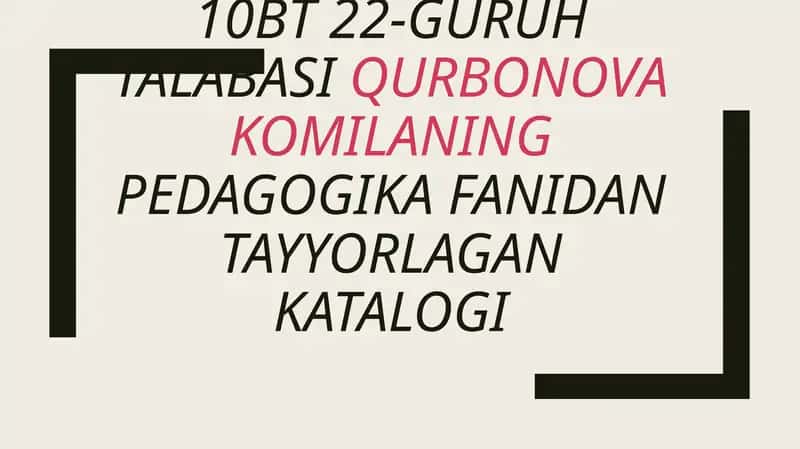 22-GURUH TALABASIQURBONOVA KOMILANINGPEDAGOGIKA FANIDAN TAYYORLAGAN KATALOGI
