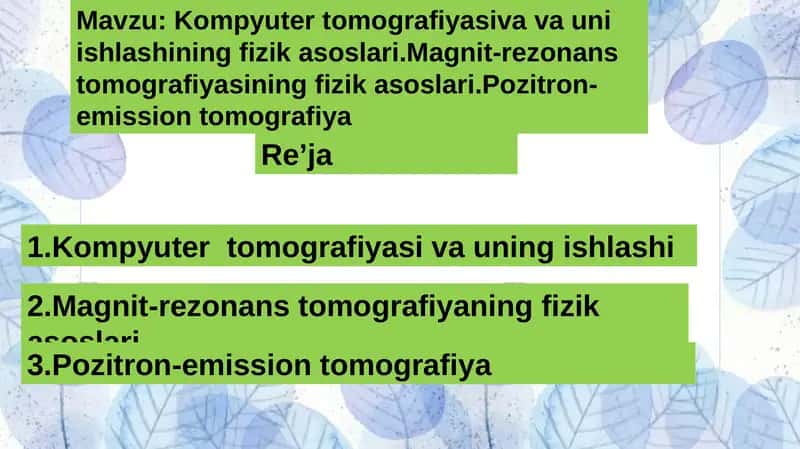 Kompyuter tomografiyasiva va uni ishlashining fizik asoslari.Magnit-rezonans tomografiyasining fizik asoslari.Pozitron-emission tomografiya