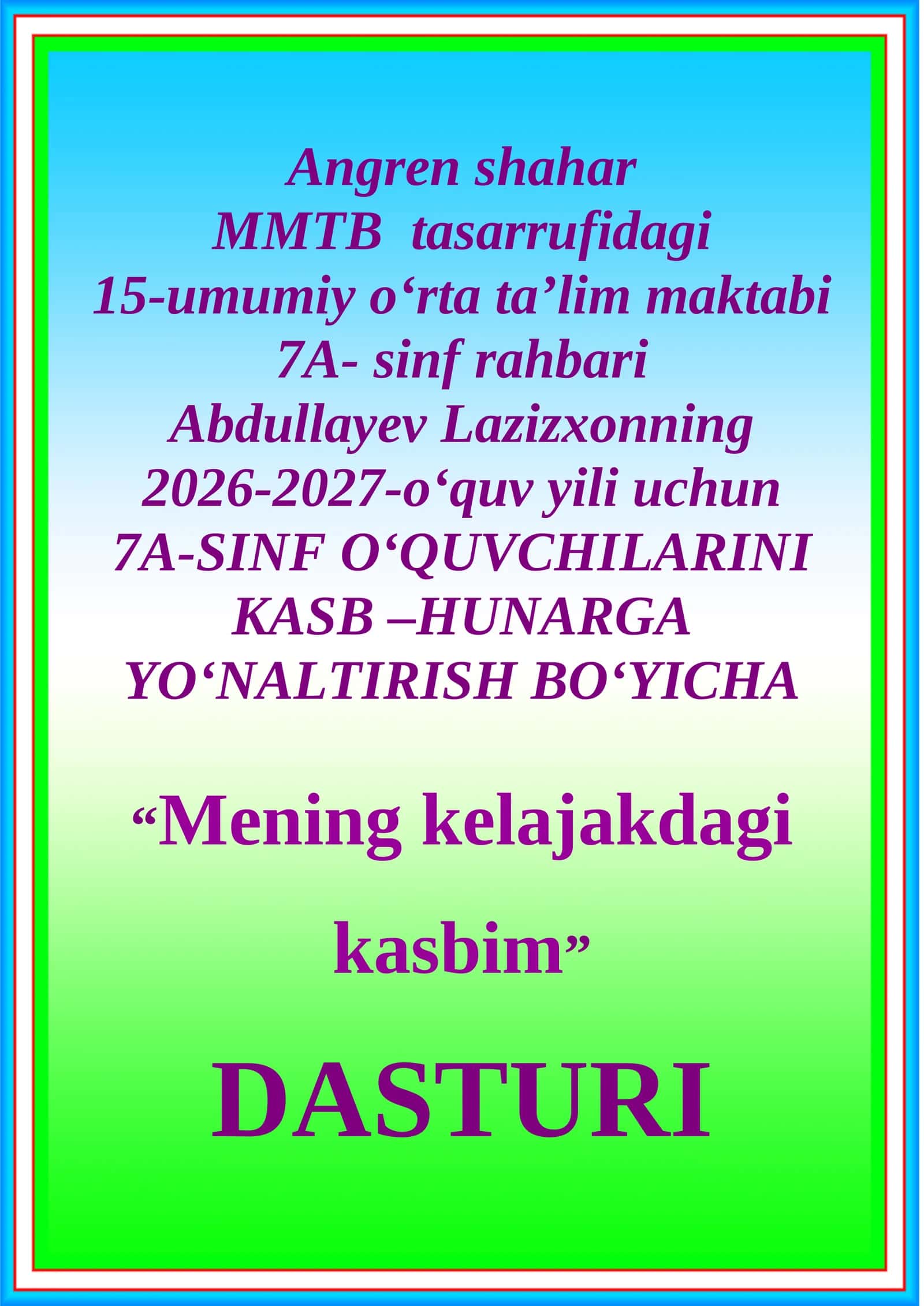 15-umumiy o‘rta ta’lim maktabi 7A- sinf rahbari Abdullayev Lazizxonning 2026-2027-o‘quv yili uchun 7A-SINF O‘QUVCHILARINI KASB –HUNARGA YO‘NALTIRISH BO‘YICHA “Mening kelajakdagi kasbim” DASTURI