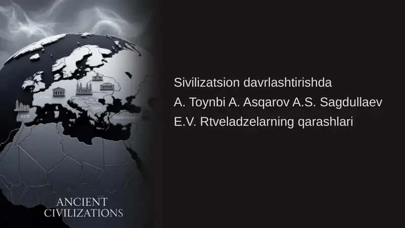 Sivilizatsion davrlashtirishda  A. Toynbi A. Asqarov A.S. Sagdullaev E.V. Rtveladzelarning qarashlari