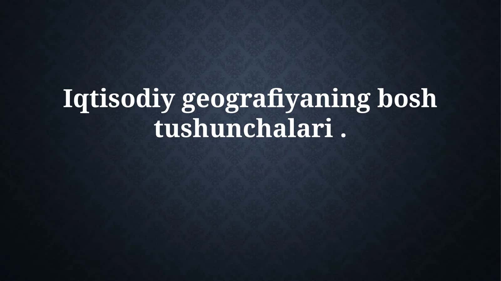 Iqtisodiy geografiyaning boshtushunchalari