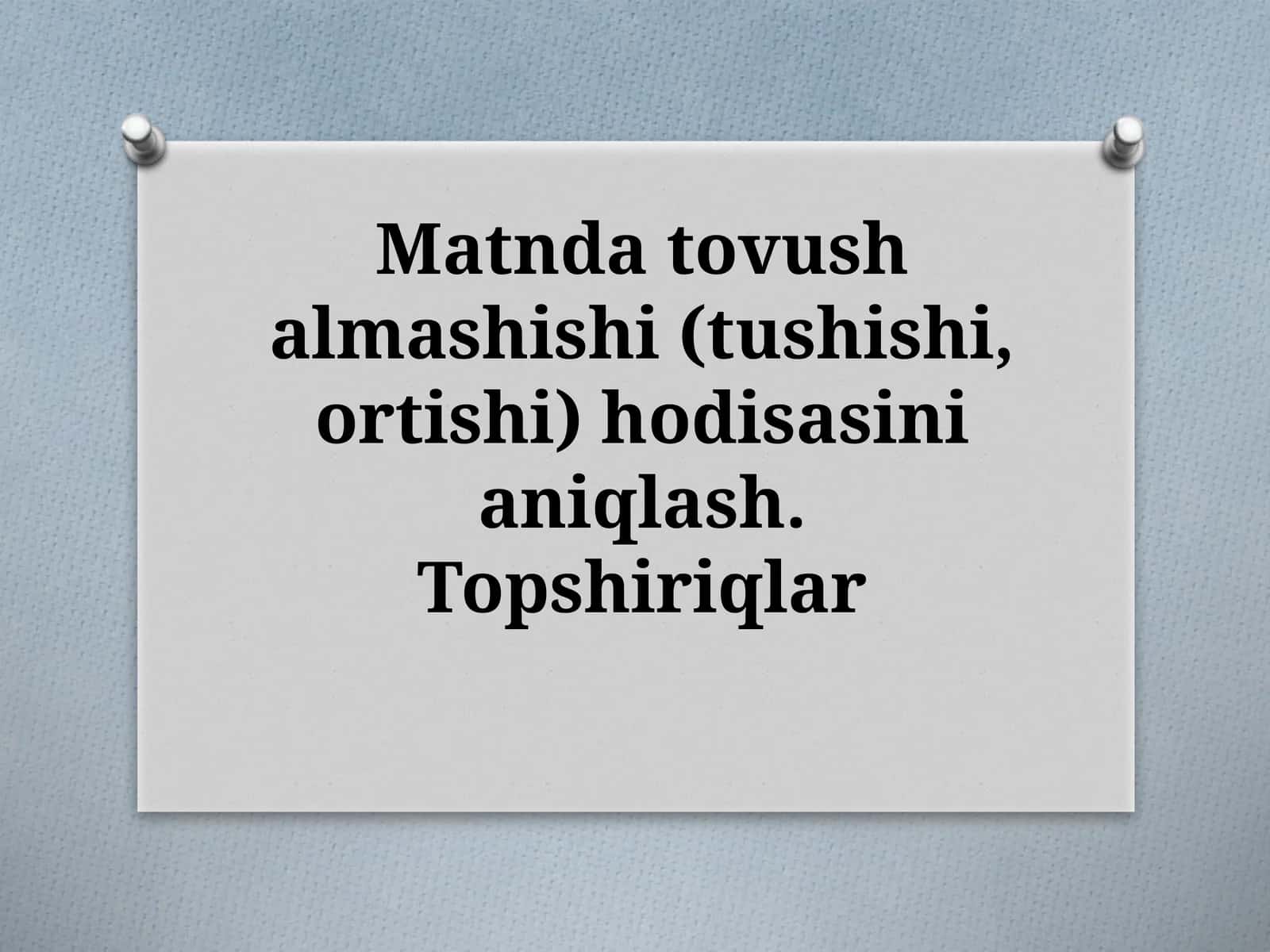 Matndatovushalmashishi(tushishi,ortishi)hodisasinianiqlash.Topshiriqlar