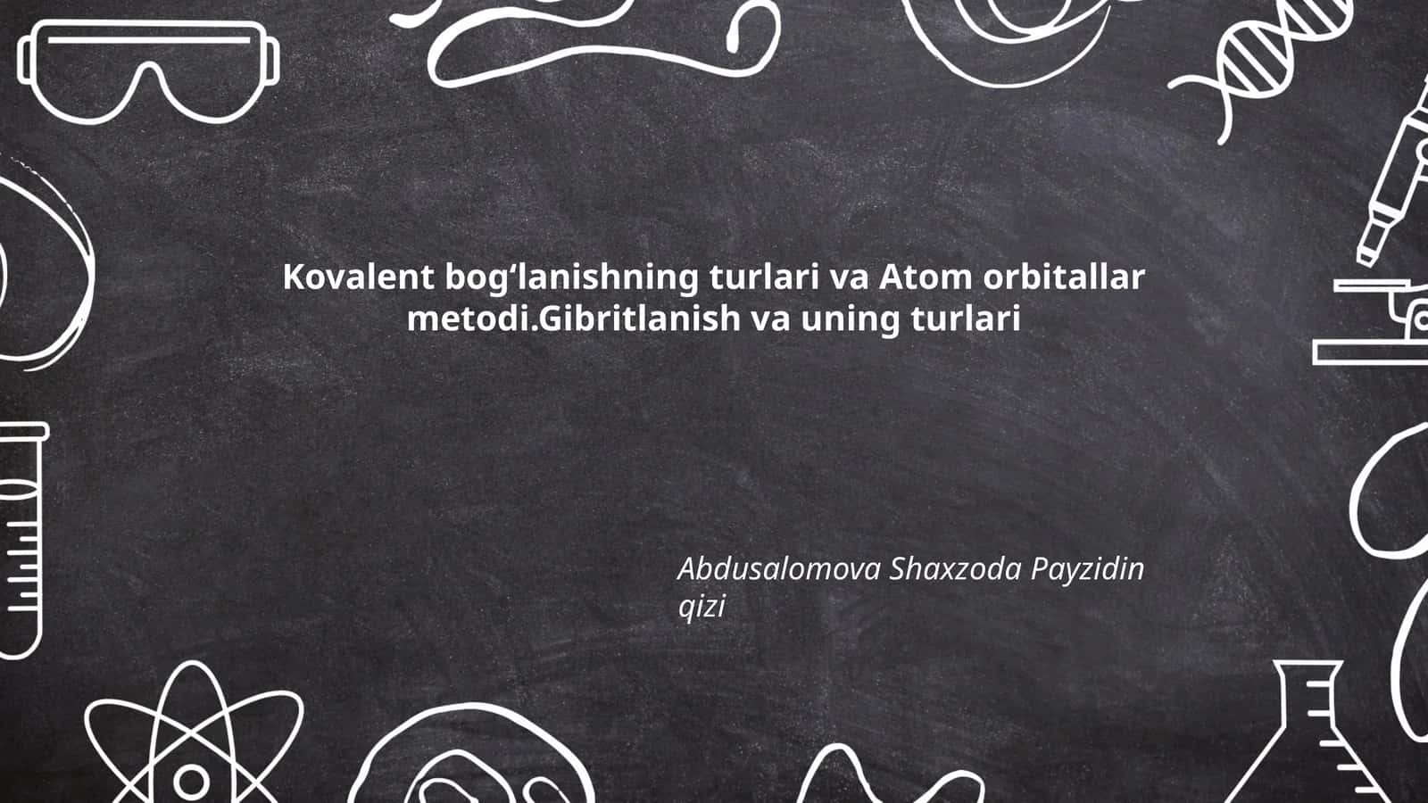 Kovalent bogʻlanishning turlari va Atom orbitallar metodi.Gibritlanish va uning turlari