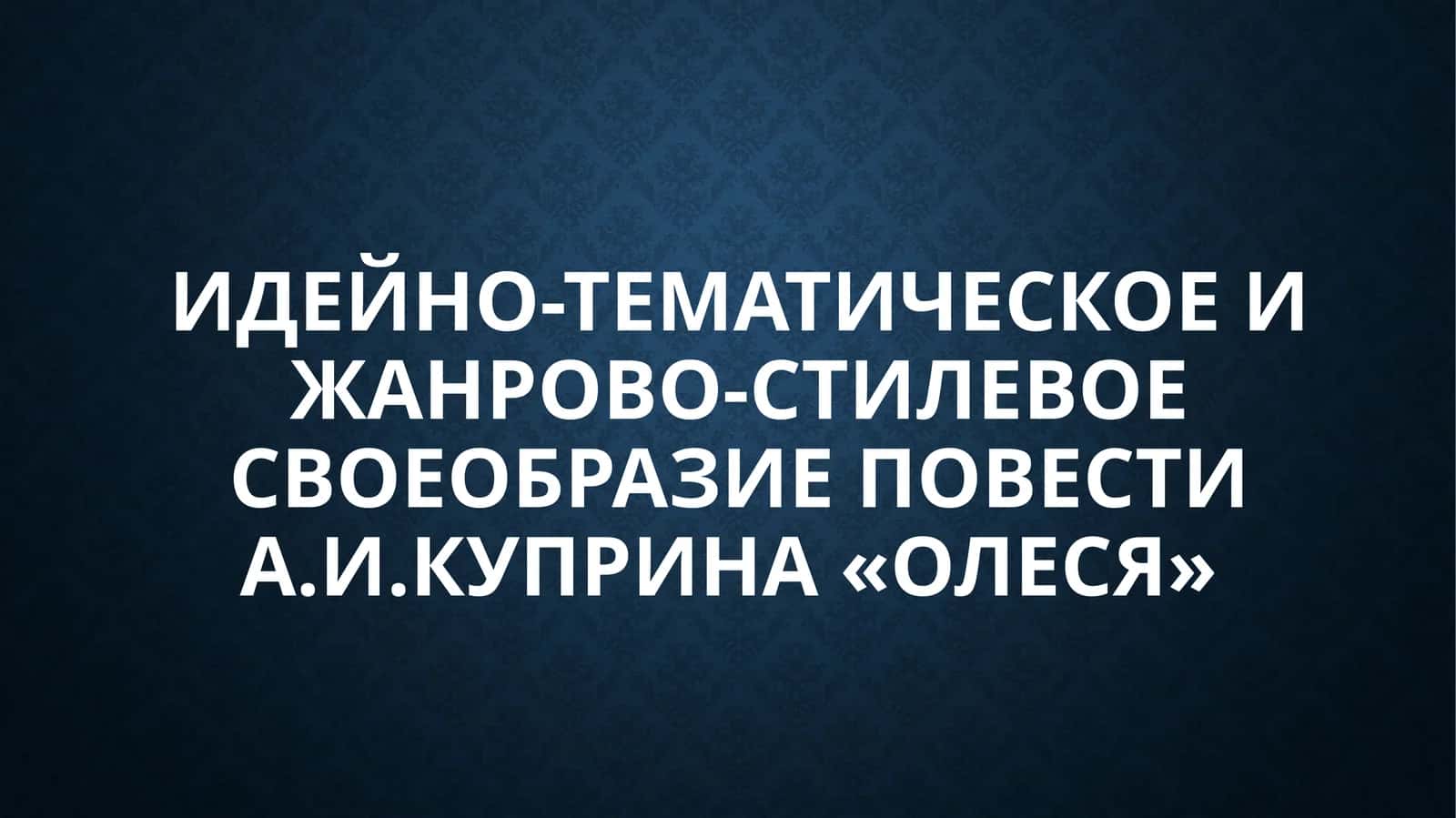 Идейно-тематическое и жанрово-стилевое своеобразие повести А.И.Куприна «Олеся»