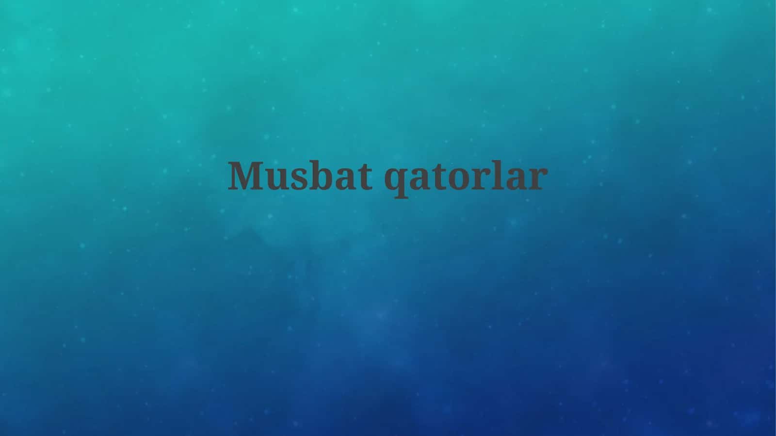 Musbat qatorlar va Konvergensiya testlari