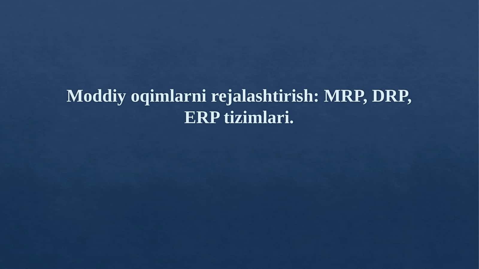Moddiy oqimlarni rejalashtirish MRP, DRP, ERP tizimlari.0