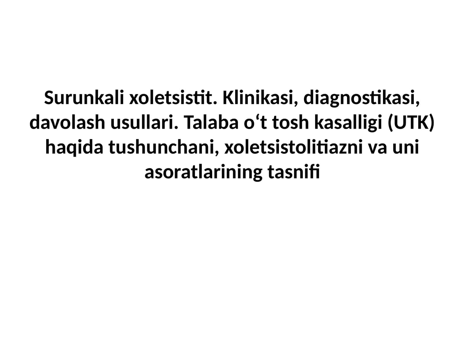 Surunkali xoletsistit. Klinikasi, diagnostikasi, davolash usullari. Talaba o‘t tosh kasalligi (UTK) haqida tushunchani, xoletsistolitiazni va uni asoratlarining tasnifi