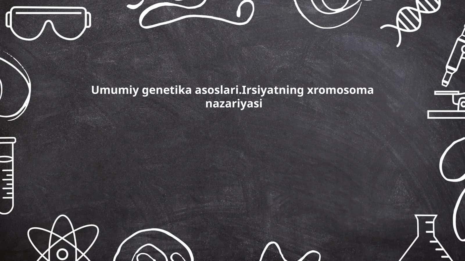 Umumiy genetika asoslari.Irsiyatning xromosoma nazariyasi