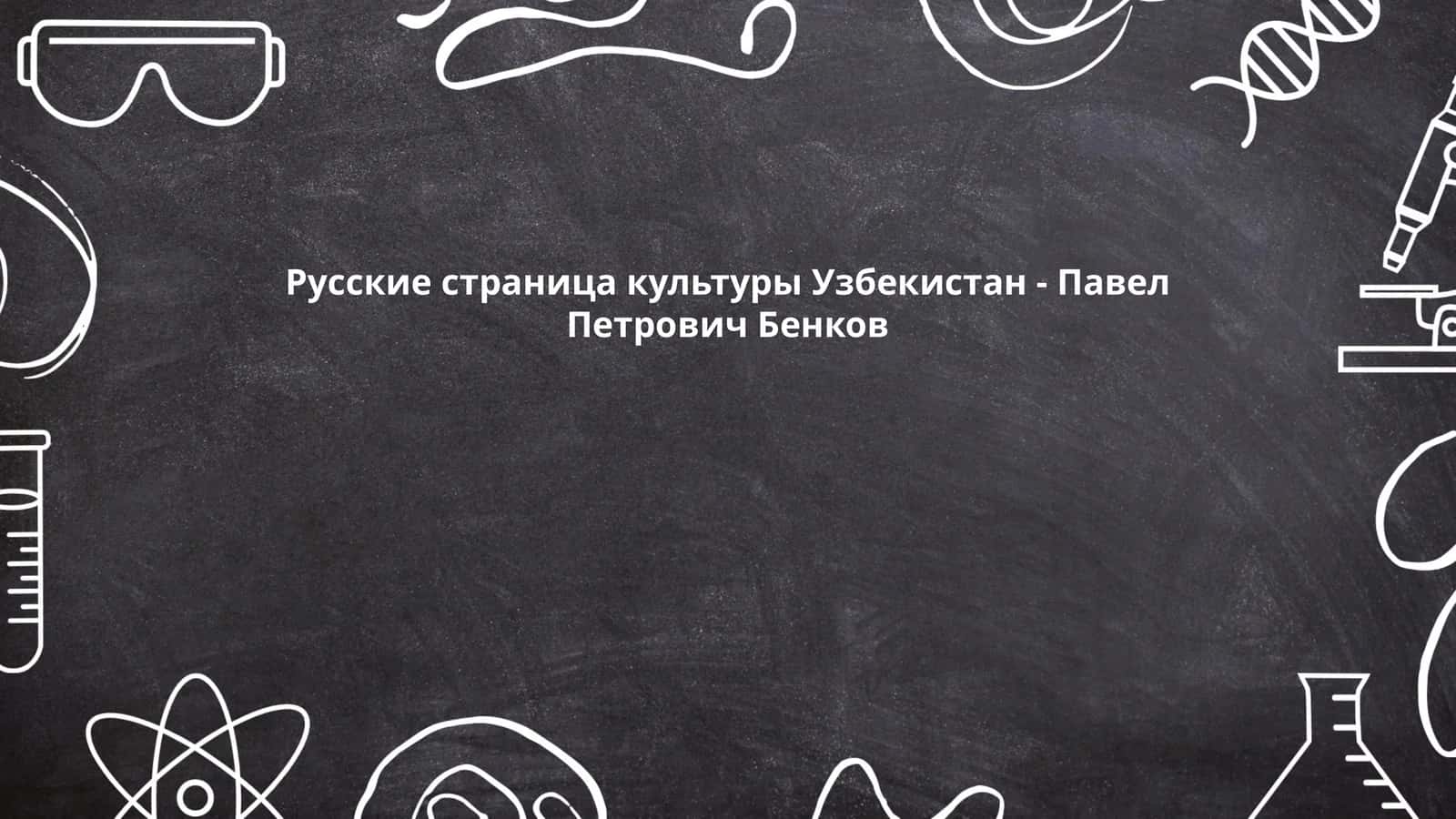 Русские страница культуры Узбекистан - Павел Петрович Бенков