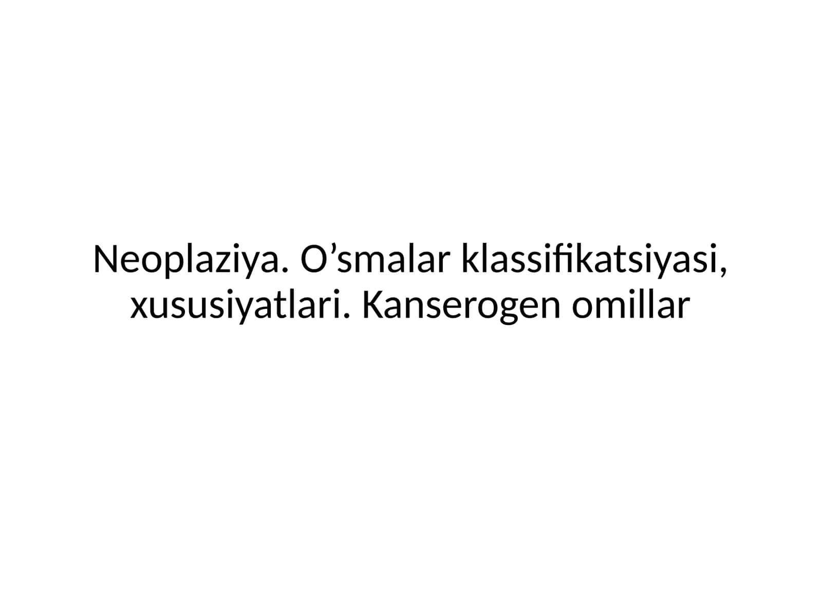 Neoplaziya. O'smalar klassifikatsiyasi, xususiyatlari. Kanserogen omillar