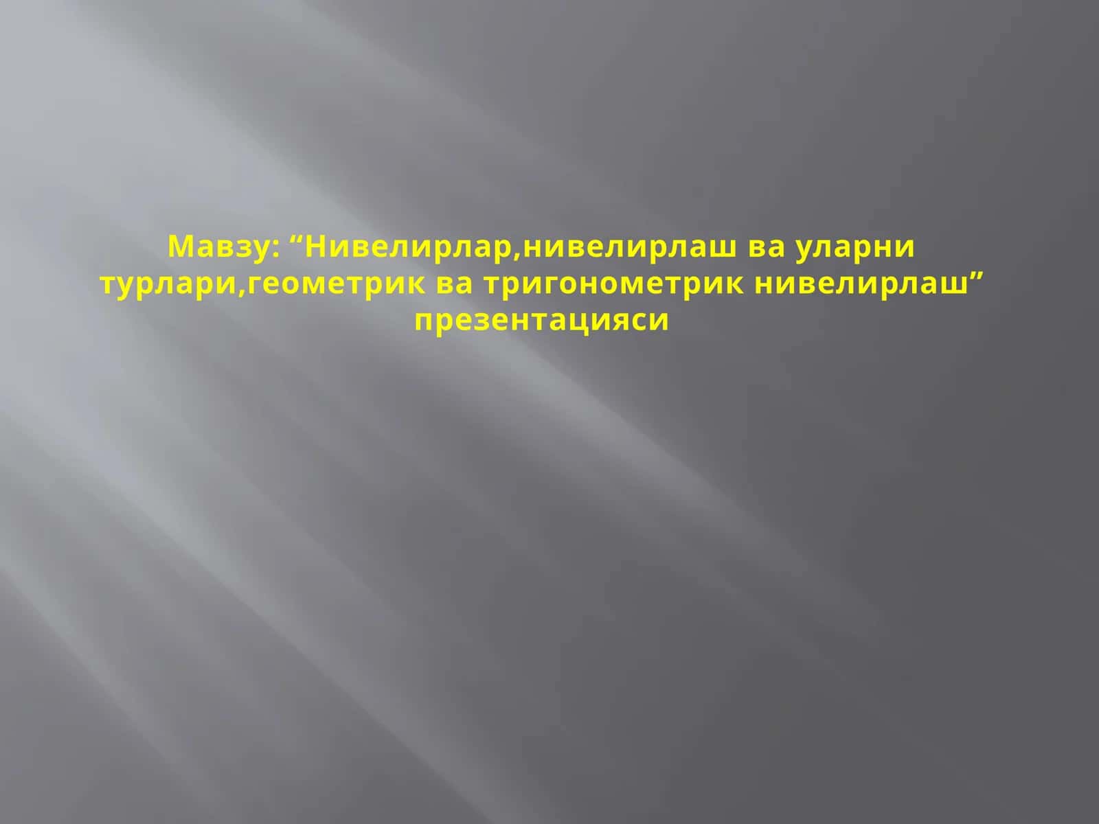 “Нивелирлар, нивелирлаш ва уларни турлари, геометрик ва тригонометрик нивелирлаш” презентацияси