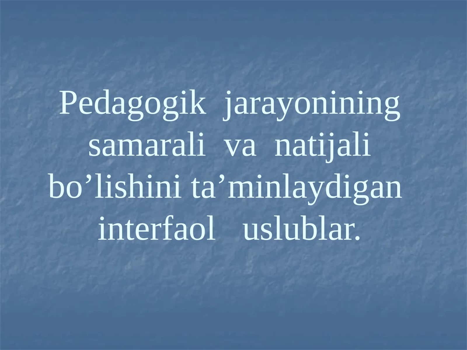 Pedagogik jarayonining samarali va natijali bo’lishini ta’minlaydigan interfaol uslublar