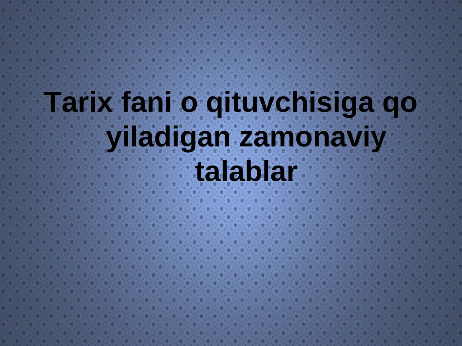 Tarix fani o'qituvchisiga qo'yiladigan zamonaviy talablar
