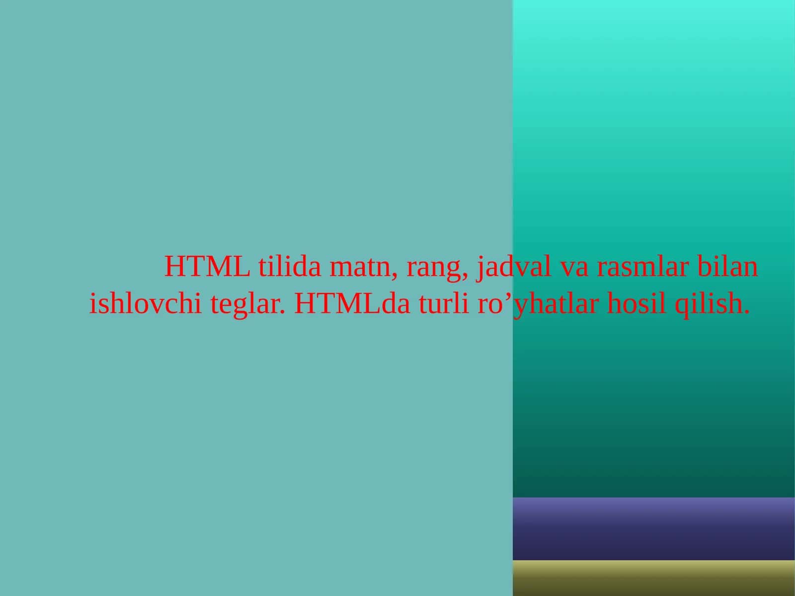 HTML tilida matn, rang, jadval va rasmlar bilan ishlovchi teglar. HTMLda turli ro’yhatlar hosil qilish.