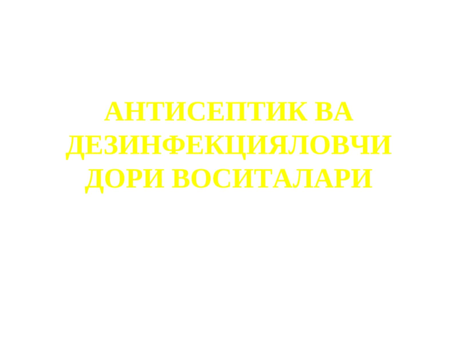 АНТИСЕПТИК ВА ДЕЗИНФЕКЦИЯЛОВЧИ ДОРИ ВОСИТАЛАРИ