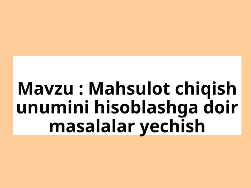 Mahsulot chiqish unumini hisoblashga doir masalalar yechish