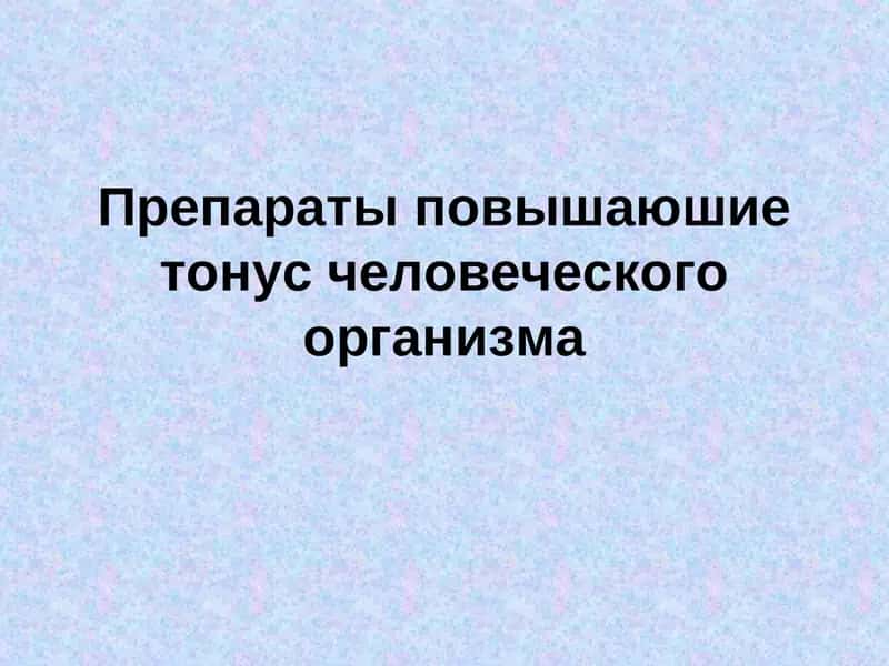Препараты повышаюшие тонус человеческого организма