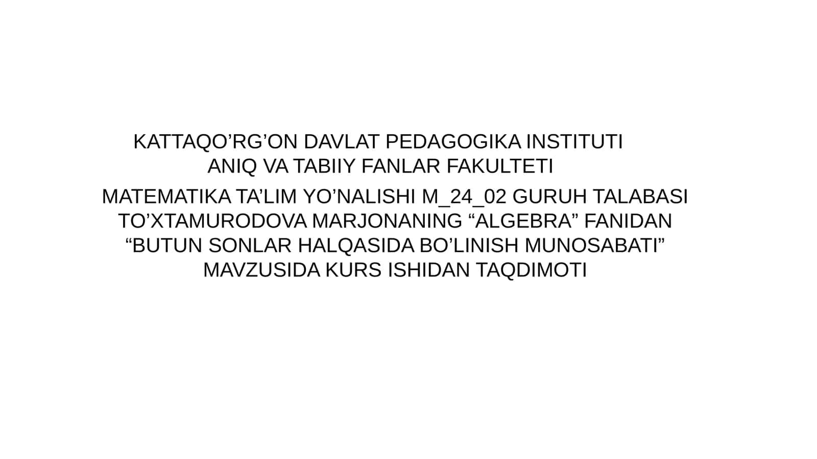 MATEMATIKA TA’LIM YO’NALISHI M_24_02 GURUH TALABASI TO’XTAMURODOVA MARJONANING “ALGEBRA” FANIDAN “BUTUN SONLAR HALQASIDA BO’LINISH MUNOSABATI” MAVZUSIDA KURS ISHIDAN TAQDIMOTI