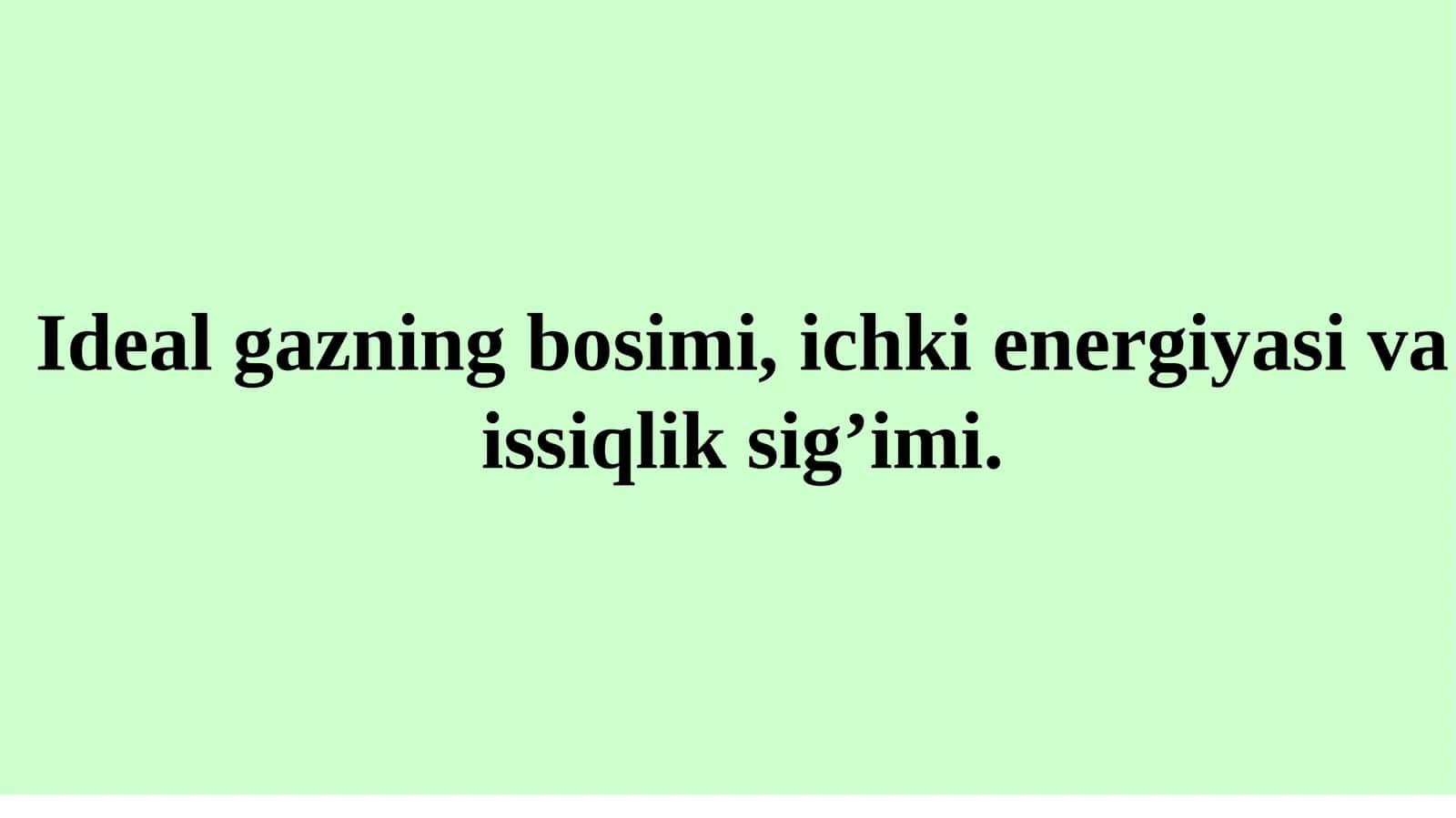 Ideal  gazning bosimi, ichki energiyasi va issiqlik sig'imi