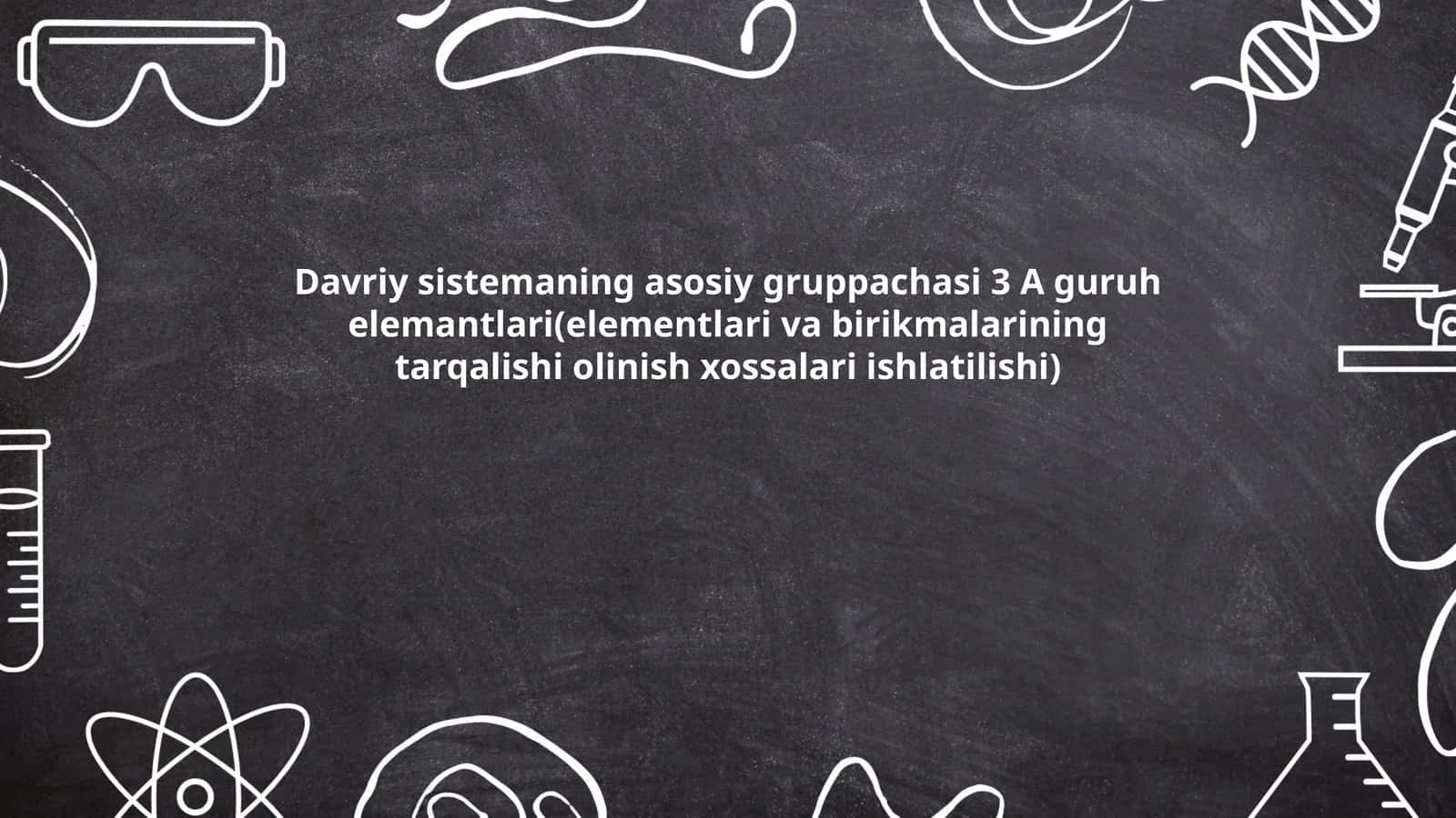 Davriy sistemaning asosiy gruppachasi 3 A guruh elemantlari(elementlari va birikmalarining tarqalishi olinish xossalari ishlatilishi)