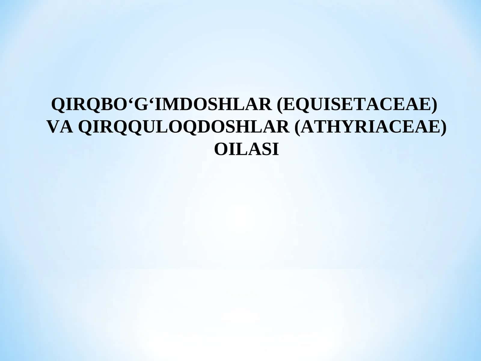 QIRQBO‘G‘IMDOSHLAR (EQUISETACEAE) VA QIRQQULOQDOSHLAR (ATHYRIACEAE) OILASI