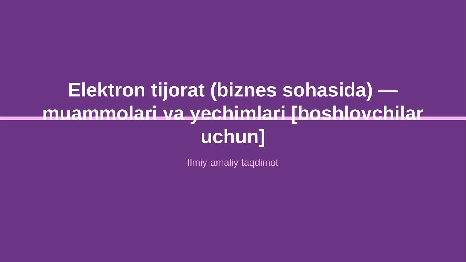 Elektron tijorat (biznes sohasida) — muammolari va yechimlari [boshlovchilar uchun]