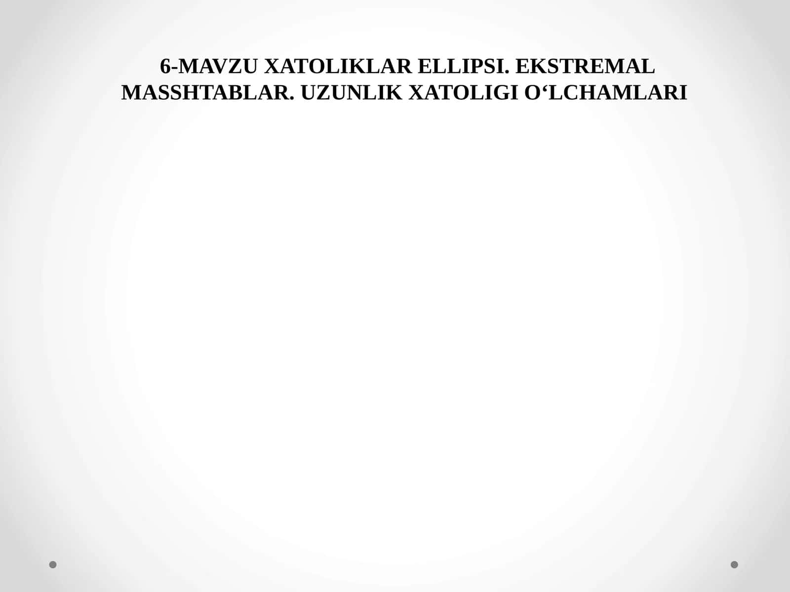 6-MAVZUXATOLIKLAR ELLIPSI. EKSTREMAL MASSHTABLAR. UZUNLIK XATOLIGI O‘LCHAMLARI