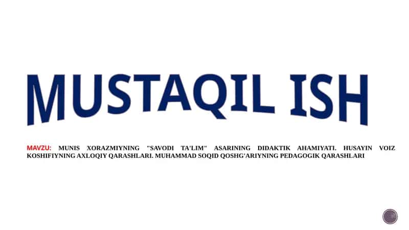 MUNIS XORAZMIYNING "SAVODI TA'LIM" ASARINING DIDAKTIK AHAMIYATI. HUSAYIN VOIZ KOSHIFIYNING AXLOQIY QARASHLARI. MUHAMMAD SOQID QOSHG'ARIYNING PEDAGOGIK QARASHLARI