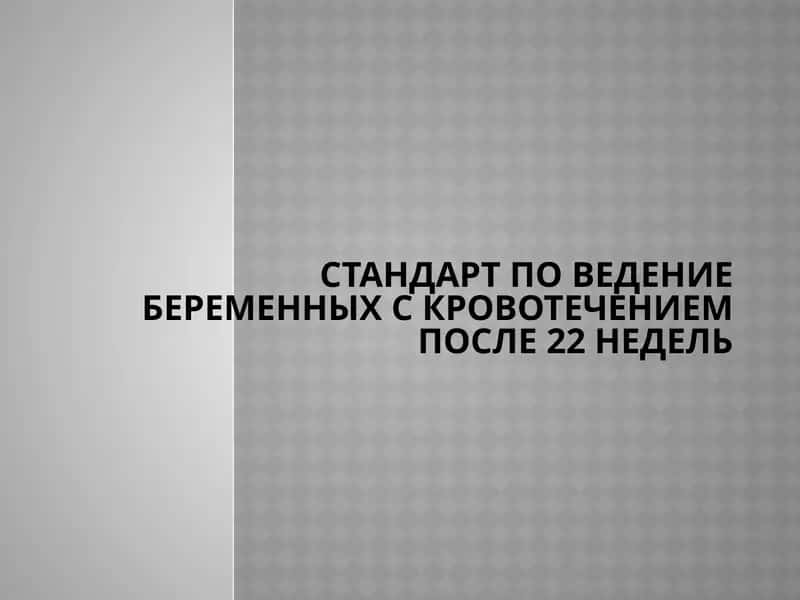 СТАНДАРТ ПО Ведение беременных с кровотечением после 22 недель