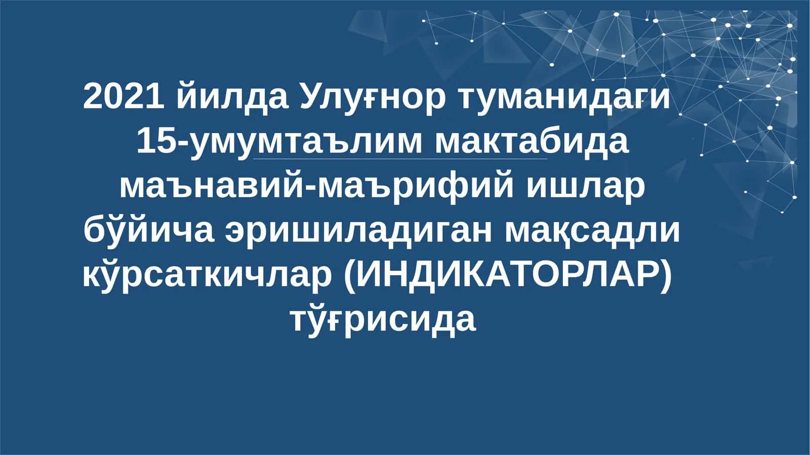 2021 йилда Улуғнор туманидаги 15-умумтаълим мактабида маънавий-маърифий ишлар бўйича эришиладиган мақсадли кўрсаткичлар (ИНДИКАТОРЛАР) тўғрисида