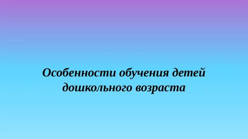 Особенности обучения детей дошкольного возраста