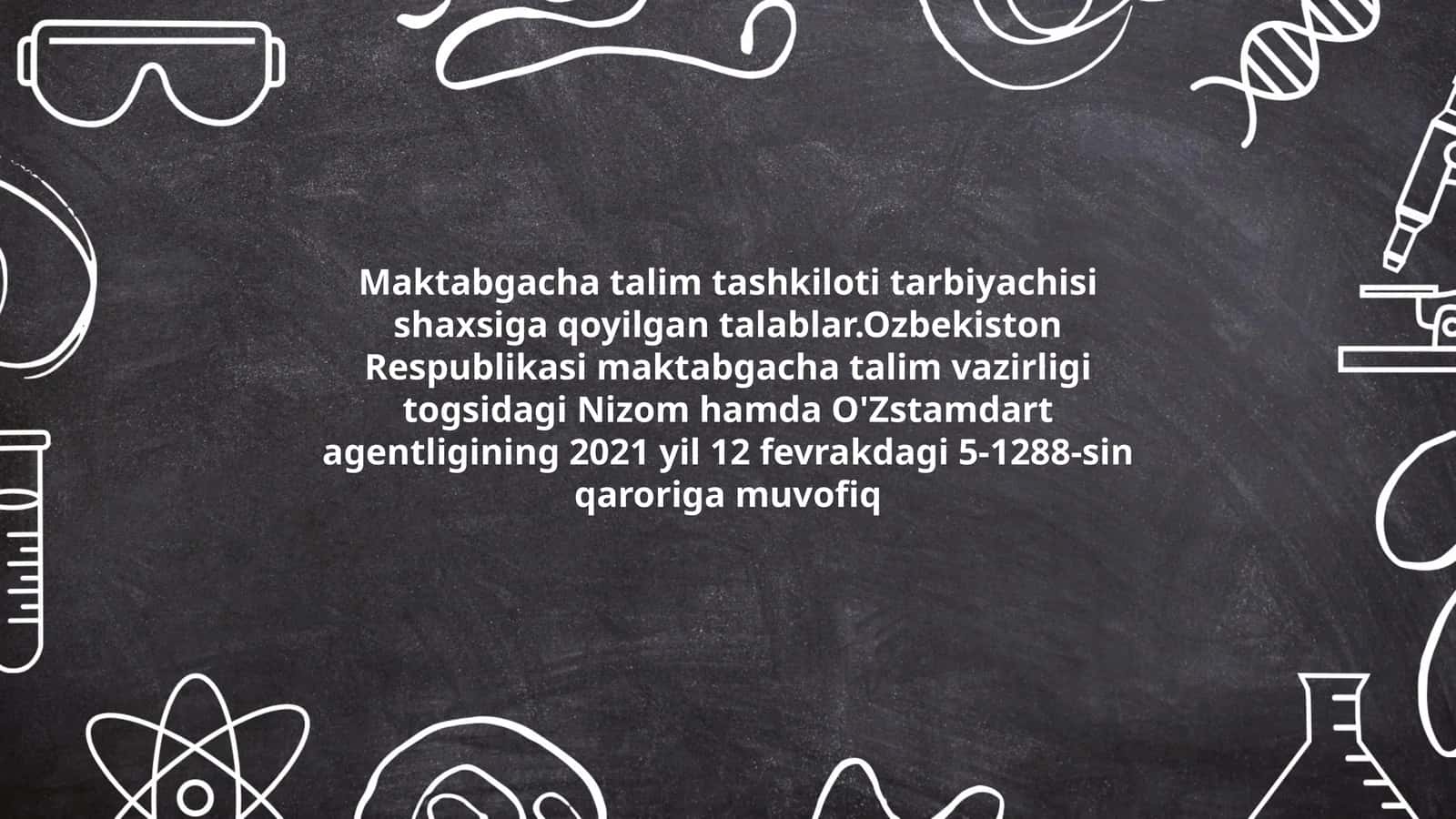 Maktabgacha talim tashkiloti tarbiyachisi shaxsiga qoyilgan talablar.Ozbekiston Respublikasi maktabgacha talim vazirligi togsidagi Nizom hamda O'Zstamdart agentligining 2021 yil 12 fevrakdagi 5-1288-sin qaroriga muvofiq