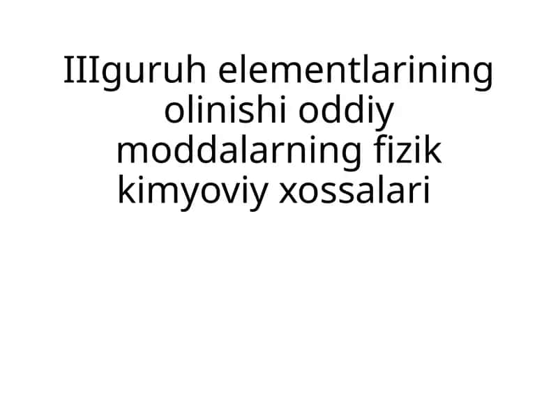 III guruhi elementlarining olinishi o'qitdimodlarning fizik-kimyoviy xossalari