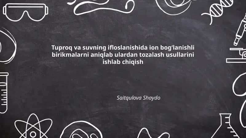 Tuproq va suvning ifloslanishida ion bog‘lanishli birikmalarni aniqlab ulardan tozalash usullarini ishlab chiqish